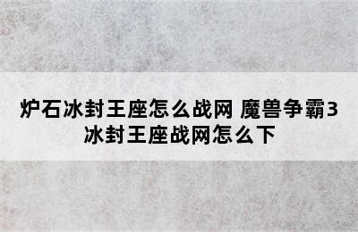 炉石冰封王座怎么战网 魔兽争霸3冰封王座战网怎么下